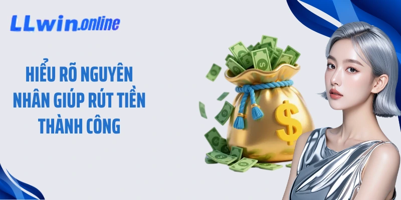 Hiểu rõ nguyên nhân giúp rút tiền thành công